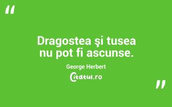 Dragostea şi tusea nu pot fi ascunse. George Herbert...