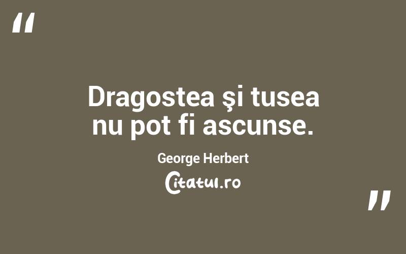 Dragostea şi tusea nu pot fi ascunse. George Herbert
