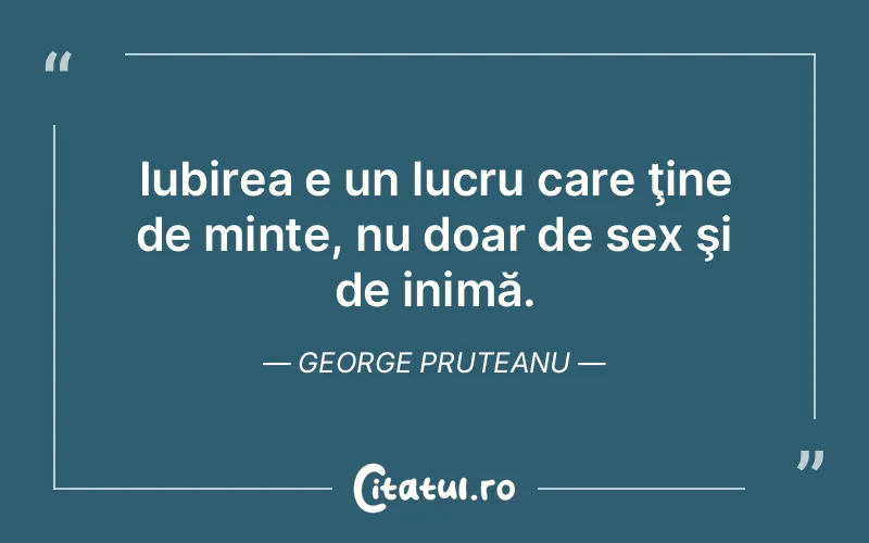 Iubirea e un lucru care ţine de minte, nu doar de sex şi de inimă. George Pruteanu