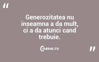 Generozitatea nu inseamna a da mult, ci a da atunci cand trebuie.  ...