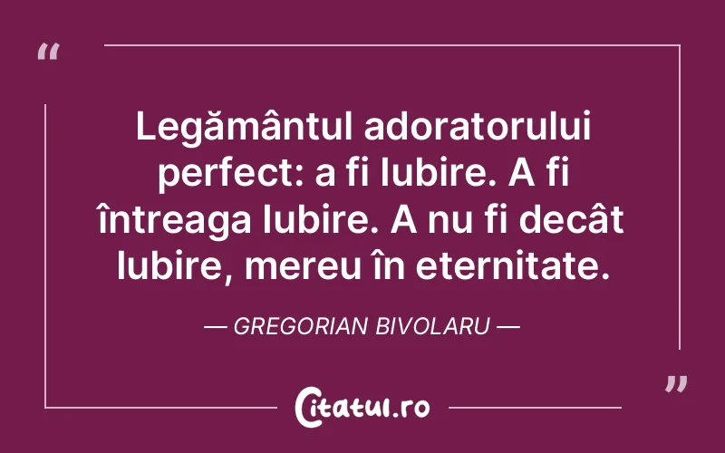 Legământul adoratorului perfect: a fi Iubire. A fi întreaga Iubire. A nu fi decât Iubire, mereu în eternitate. Gregorian Bivolaru