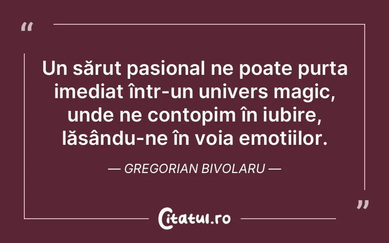 Un sărut pasional ne poate purta imediat într-un univers magic, unde ne contopim în iubire, lăsându-ne în voia emoțiilor. Gregorian Bivolaru