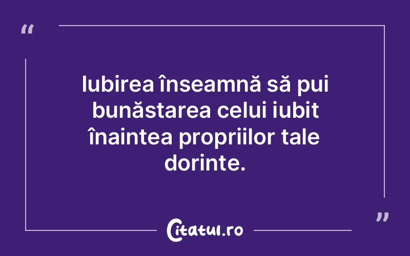 Iubirea înseamnă să pui bunăstarea celui iubit înaintea propriilor tale dorințe.