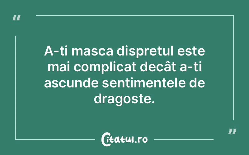 A-ți masca disprețul este mai complicat decât a-ți ascunde sentimentele de dragoste.