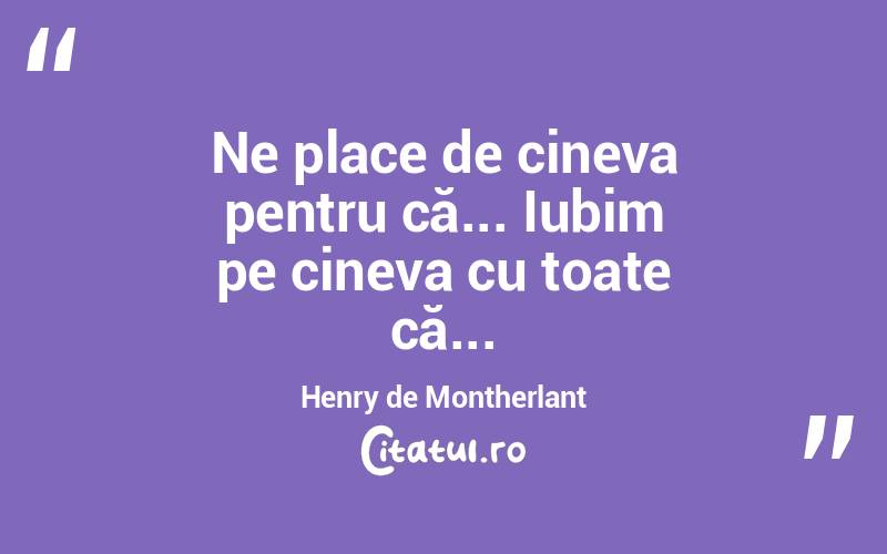 Ne place de cineva pentru că... Iubim pe cineva cu toate că... Henry de Montherlant
