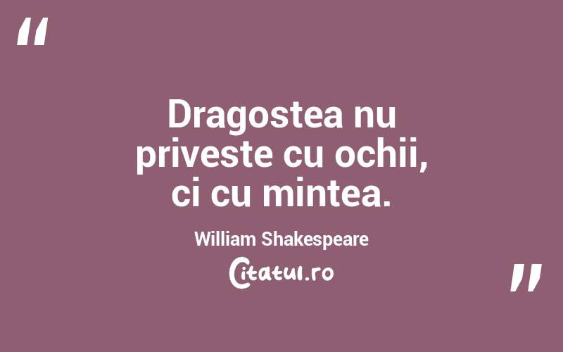 Dragostea nu priveste cu ochii, ci cu mintea. William Shakespeare
