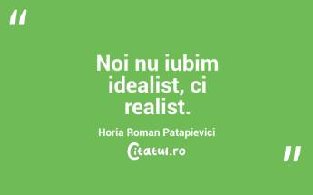 Noi nu iubim idealist, ci realist. Horia Roman Patapievici...