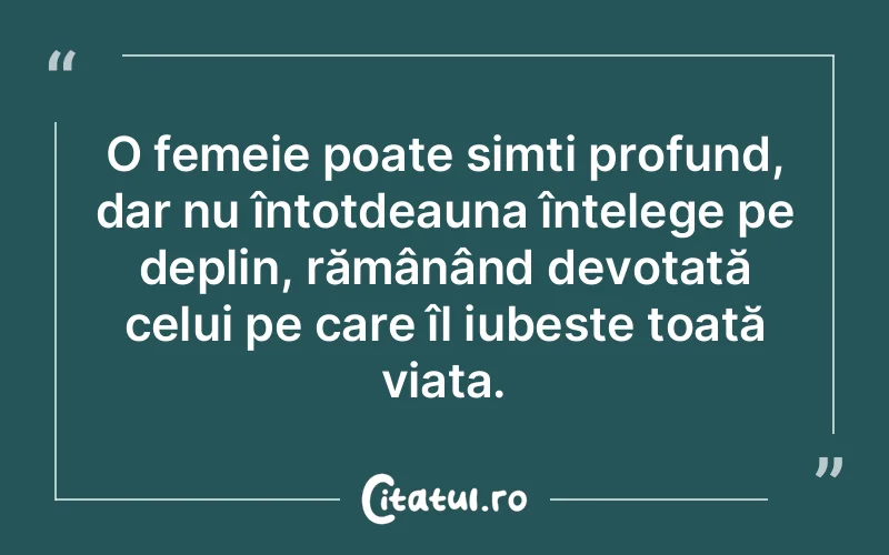 O femeie poate simți profund, dar nu întotdeauna înțelege pe deplin, rămânând devotată celui pe care îl iubește toată viața.