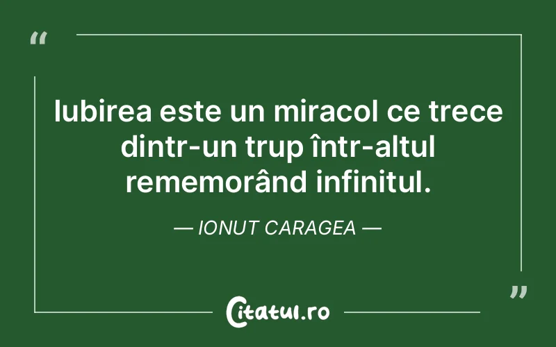 Iubirea este un miracol ce trece dintr-un trup într-altul rememorând infinitul. Ionut Caragea