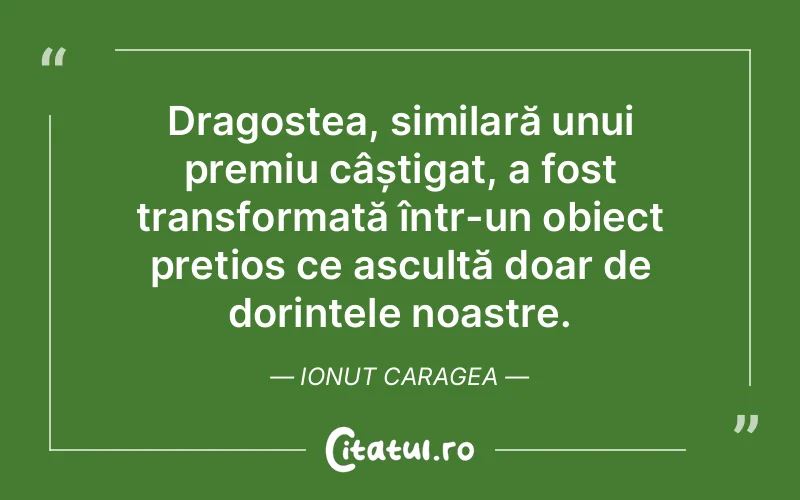 Dragostea, similară unui premiu câștigat, a fost transformată într-un obiect prețios ce ascultă doar de dorințele noastre. Ionut Caragea
