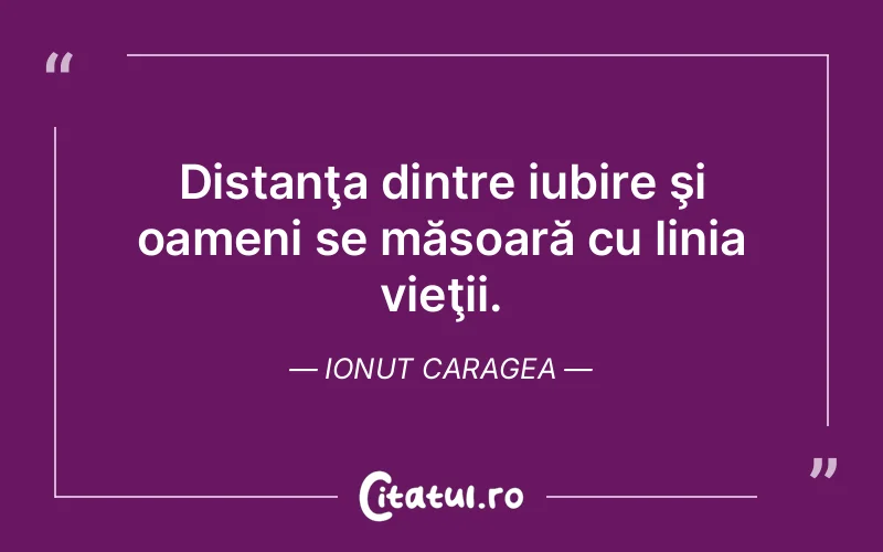 Distanţa dintre iubire şi oameni se măsoară cu linia vieţii. Ionut Caragea