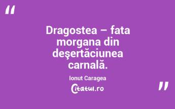 Dragostea – fata morgana din deşertăciunea carnală. Ionuț Caragea...