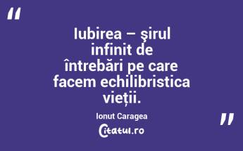 Iubirea – şirul infinit de întrebări pe care facem echilibristica vieţii. Ionuț Caragea...