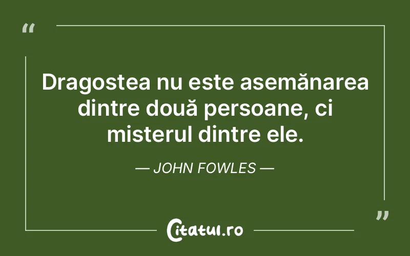 Dragostea nu este asemănarea dintre două persoane, ci misterul dintre ele. John Fowles