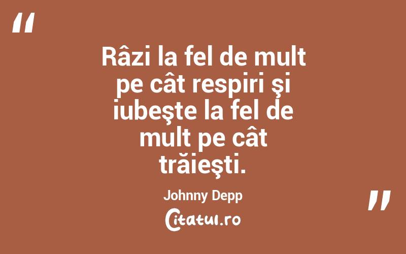 Râzi la fel de mult pe cât respiri şi iubeşte la fel de mult pe cât trăieşti. Johnny Depp
