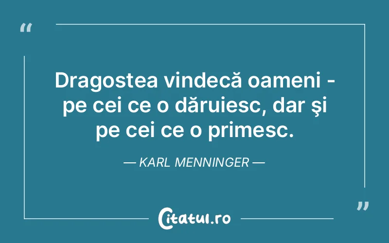Dragostea vindecă oameni - pe cei ce o dăruiesc, dar şi pe cei ce o primesc. Karl Menninger