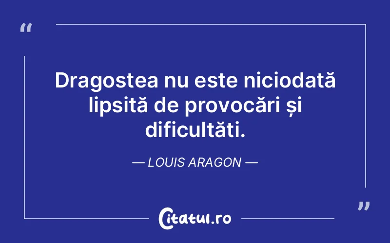 Dragostea nu este niciodată lipsită de provocări și dificultăți. Louis Aragon