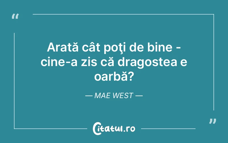 Arată cât poţi de bine - cine-a zis că dragostea e oarbă? Mae West