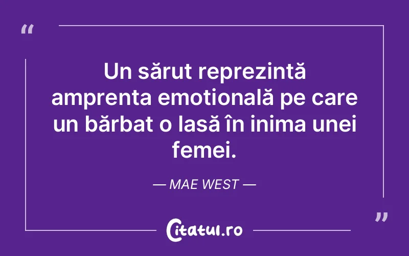Un sărut reprezintă amprenta emoțională pe care un bărbat o lasă în inima unei femei. Mae West