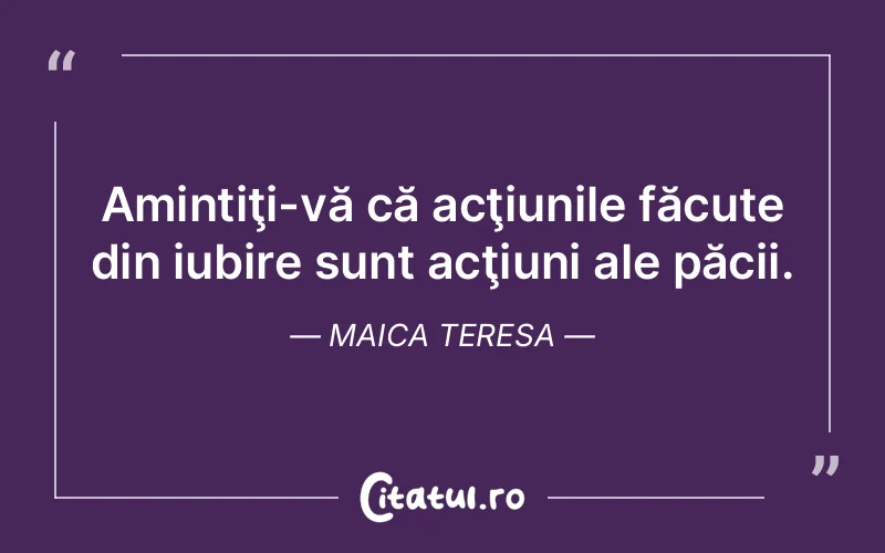 Amintiţi-vă că acţiunile făcute din iubire sunt acţiuni ale păcii. Maica Teresa