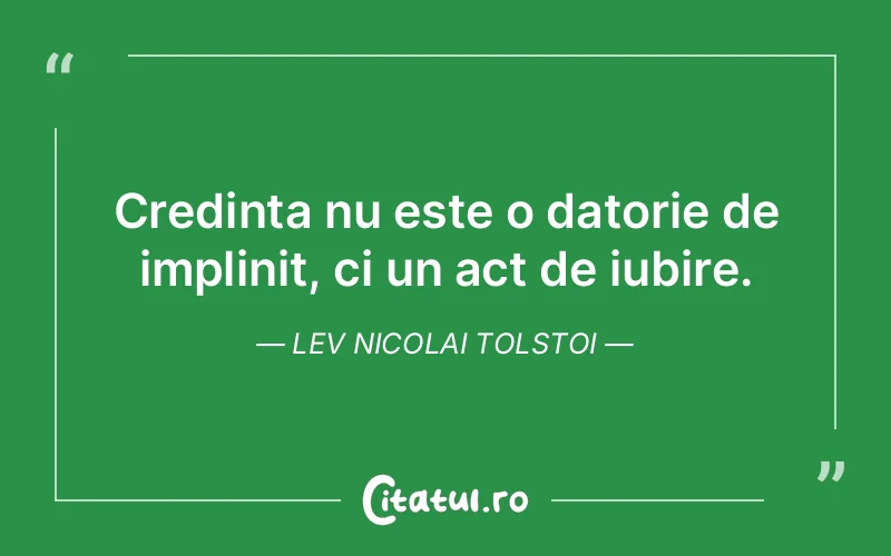 Credinta nu este o datorie de implinit, ci un act de iubire. Lev Nicolai Tolstoi