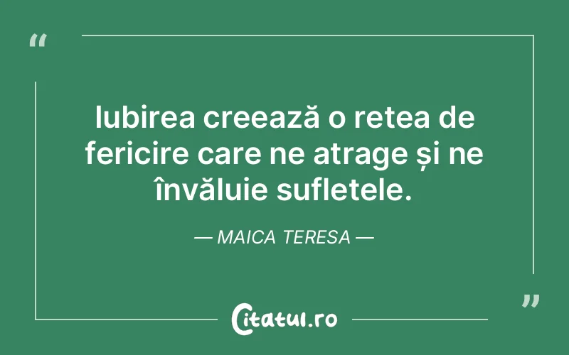 Iubirea creează o rețea de fericire care ne atrage și ne învăluie sufletele. Maica Teresa