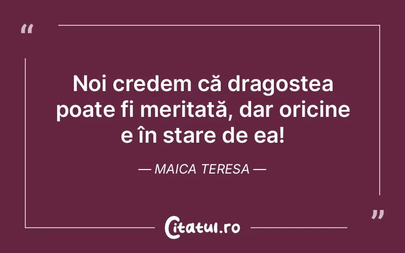 Noi credem că dragostea poate fi meritată, dar oricine e în stare de ea! Maica Teresa