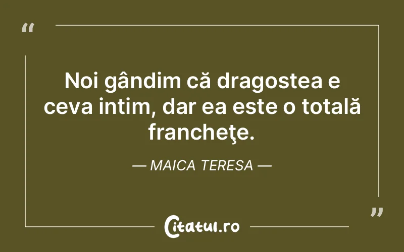Noi gândim că dragostea e ceva intim, dar ea este o totală francheţe. Maica Teresa