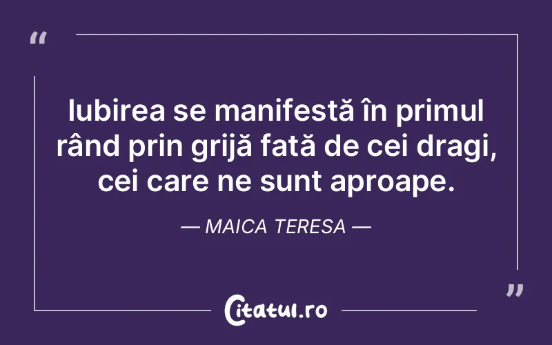 Iubirea se manifestă în primul rând prin grijă față de cei dragi, cei care ne sunt aproape. Maica Teresa