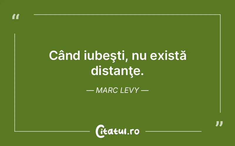 Când iubeşti, nu există distanţe. Marc Levy
