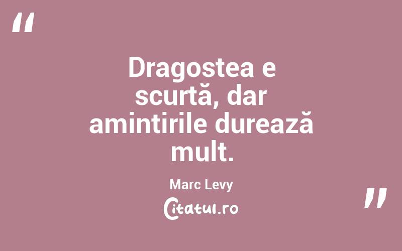 Dragostea e scurtă, dar amintirile durează mult. Marc Levy
