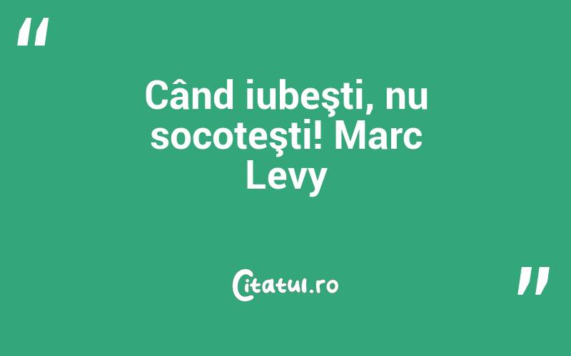 Când iubeşti, nu socoteşti! Marc Levy
