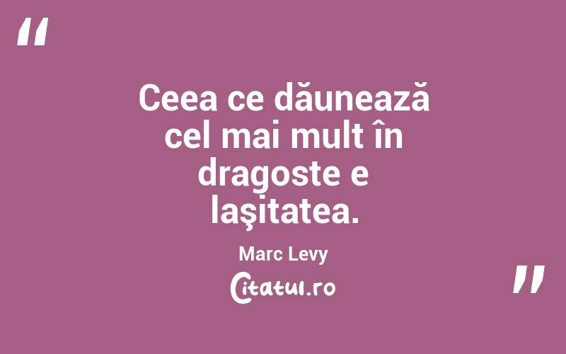 Ceea ce dăunează cel mai mult în dragoste e laşitatea. Marc Levy
