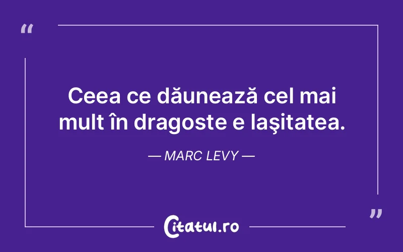 Ceea ce dăunează cel mai mult în dragoste e laşitatea. Marc Levy
