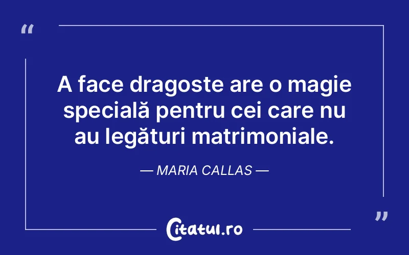 A face dragoste are o magie specială pentru cei care nu au legături matrimoniale. Maria Callas