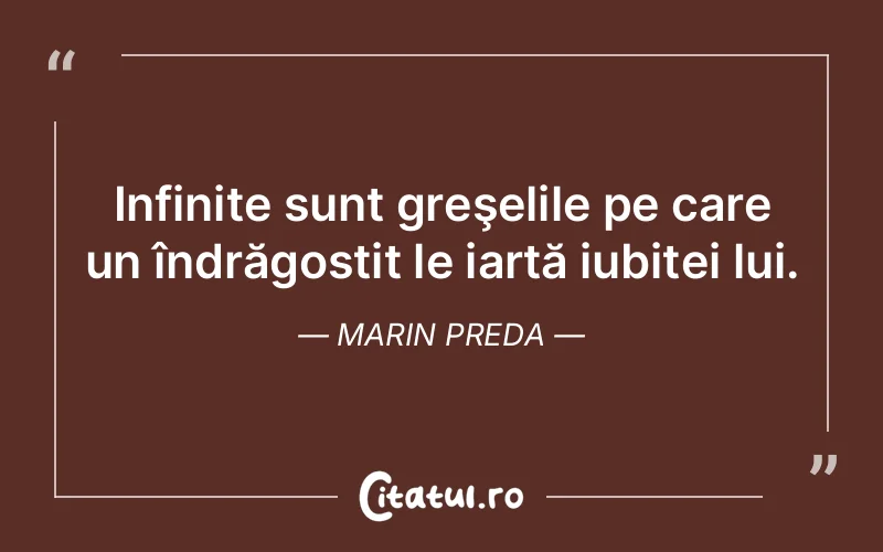 Infinite sunt greşelile pe care un îndrăgostit le iartă iubitei lui. Marin Preda