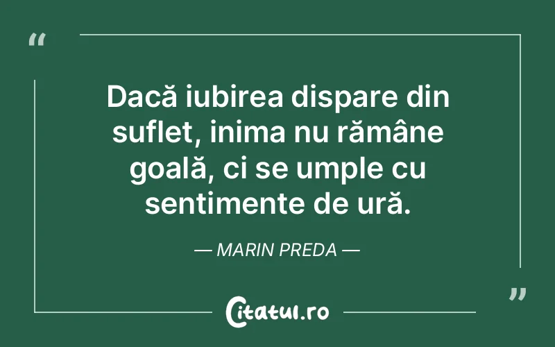 Dacă iubirea dispare din suflet, inima nu rămâne goală, ci se umple cu sentimente de ură. Marin Preda