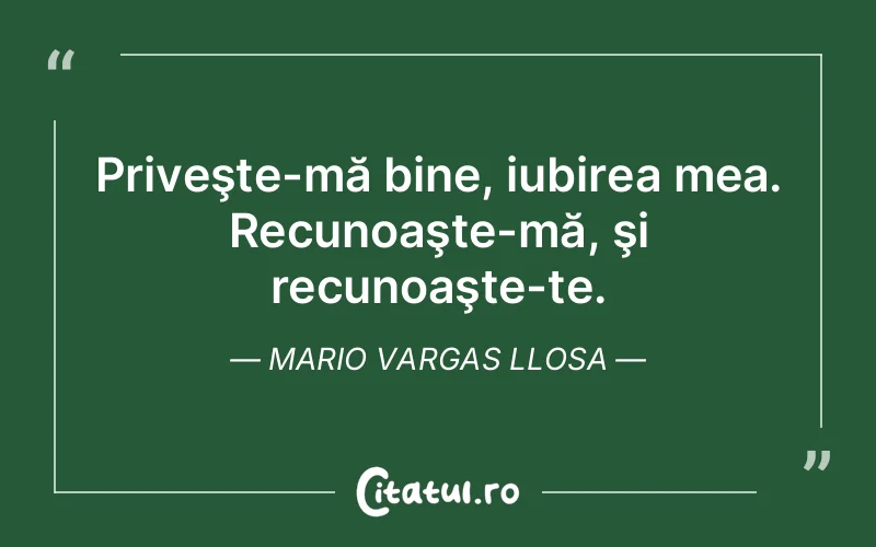 Priveşte-mă bine, iubirea mea. Recunoaşte-mă, şi recunoaşte-te. Mario Vargas Llosa
