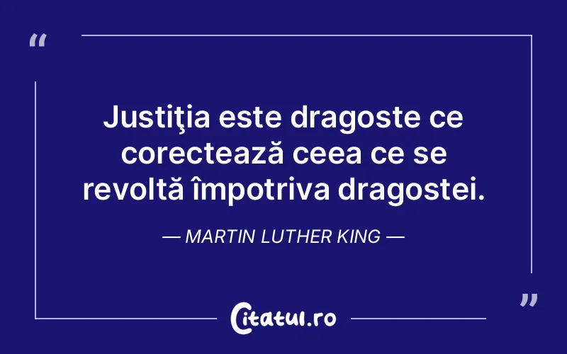 Justiţia este dragoste ce corectează ceea ce se revoltă împotriva dragostei. Martin Luther King