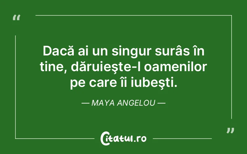 Dacă ai un singur surâs în tine, dăruieşte-l oamenilor pe care îi iubeşti. Maya Angelou