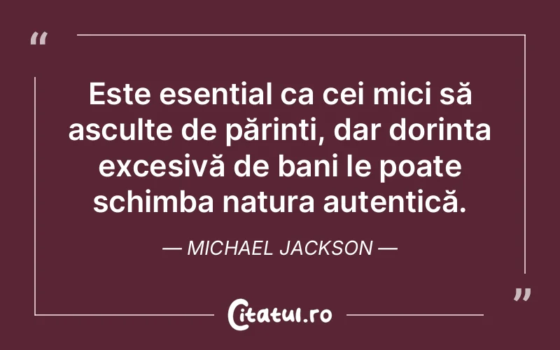 Este esențial ca cei mici să asculte de părinți, dar dorința excesivă de bani le poate schimba natura autentică. Michael Jackson