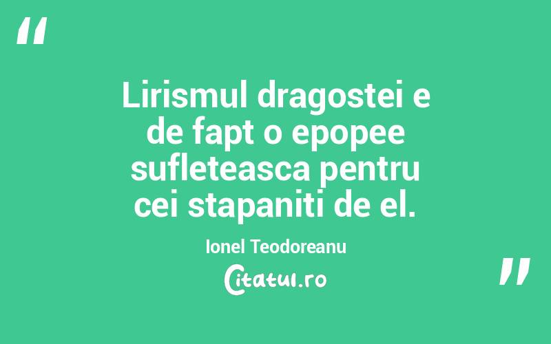 Lirismul dragostei e de fapt o epopee sufleteasca pentru cei stapaniti de el. Ionel Teodoreanu
