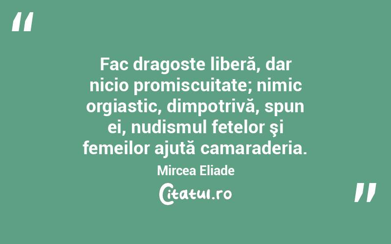Fac dragoste liberă, dar nicio promiscuitate; nimic orgiastic, dimpotrivă, spun ei, nudismul fetelor şi femeilor ajută camaraderia. Mircea Eliade
