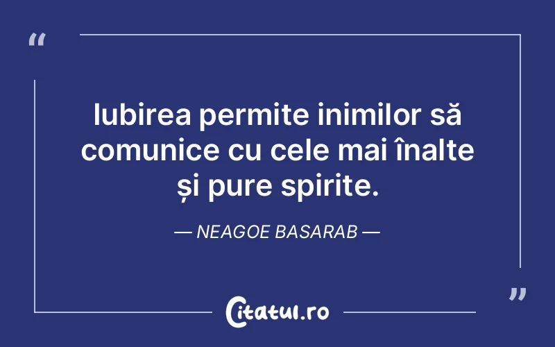 Iubirea permite inimilor să comunice cu cele mai înalte și pure spirite. Neagoe Basarab