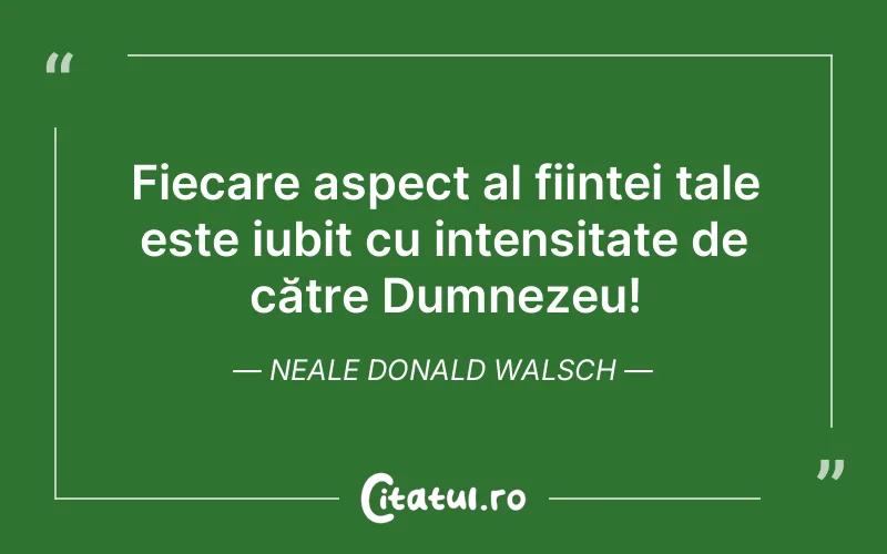 Fiecare aspect al ființei tale este iubit cu intensitate de către Dumnezeu! Neale Donald Walsch