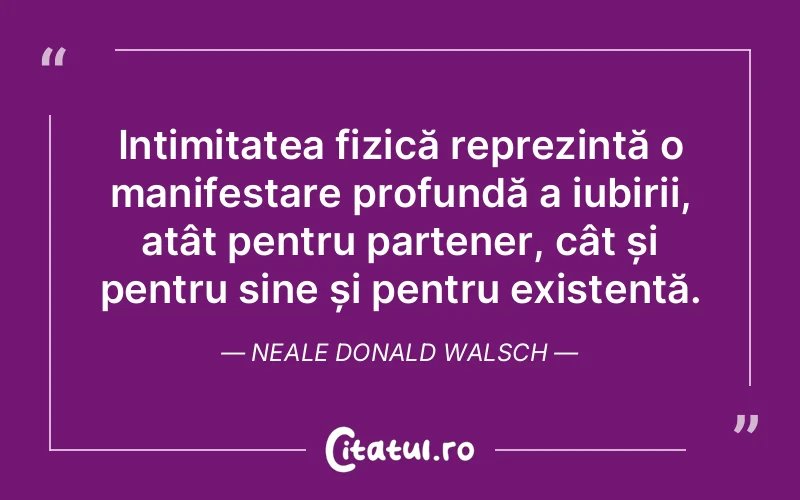 Intimitatea fizică reprezintă o manifestare profundă a iubirii, atât pentru partener, cât și pentru sine și pentru existență. Neale Donald Walsch