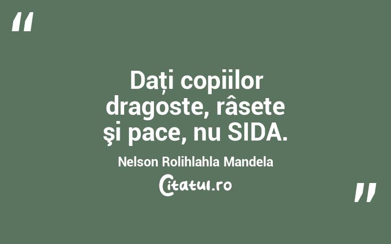  Daţi copiilor dragoste, râsete şi pace, nu SIDA. Nelson Rolihlahla Mandela
