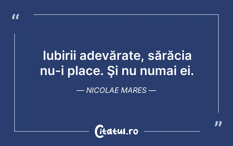 Iubirii adevărate, sărăcia nu-i place. Şi nu numai ei. Nicolae Mares