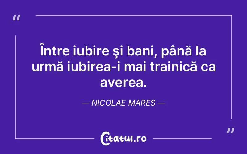 Între iubire şi bani, până la urmă iubirea-i mai trainică ca averea. Nicolae Mares