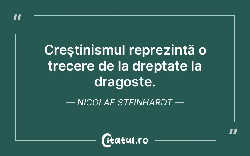 Creştinismul reprezintă o trecere de la dreptate la dragoste. Nicolae Steinhardt